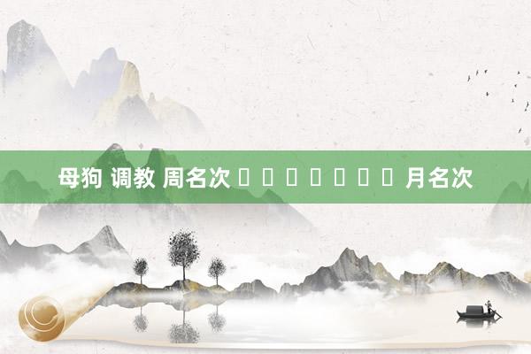 母狗 调教 周名次 							月名次