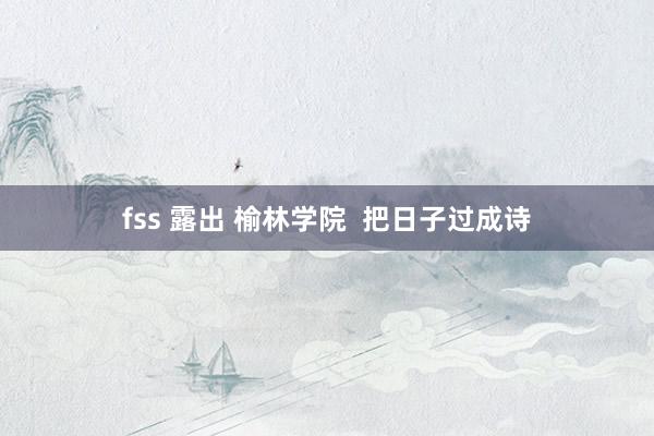 fss 露出 榆林学院  把日子过成诗