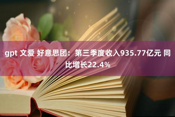 gpt 文爱 好意思团：第三季度收入935.77亿元 同比增长22.4%