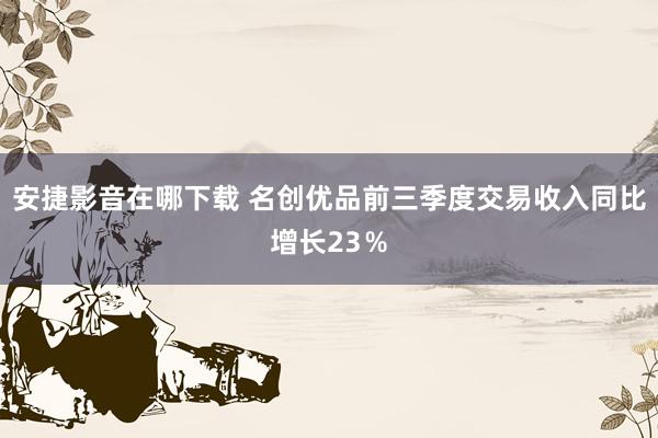安捷影音在哪下载 名创优品前三季度交易收入同比增长23％